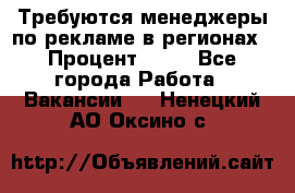 Требуются менеджеры по рекламе в регионах › Процент ­ 50 - Все города Работа » Вакансии   . Ненецкий АО,Оксино с.